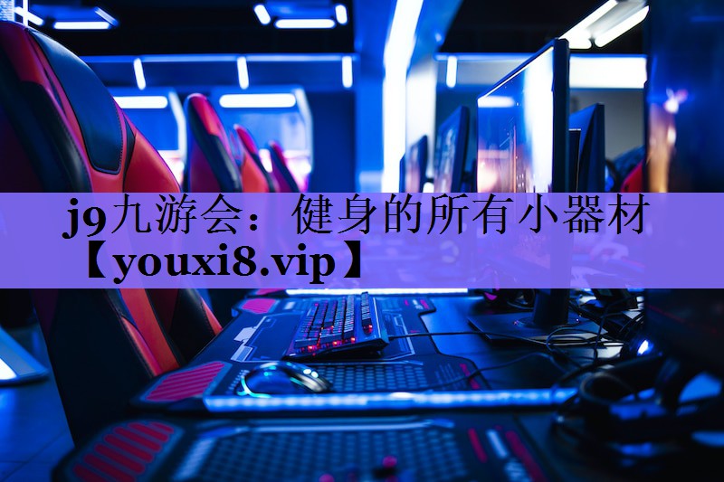 j9九游会:健身的所有小器材