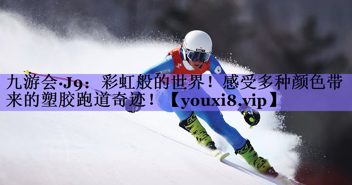 九游会·J9:彩虹般的世界!感受多种颜色带来的塑胶跑道奇迹!