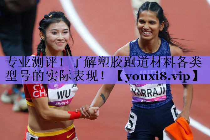 专业测评!了解塑胶跑道材料各类型号的实际表现!