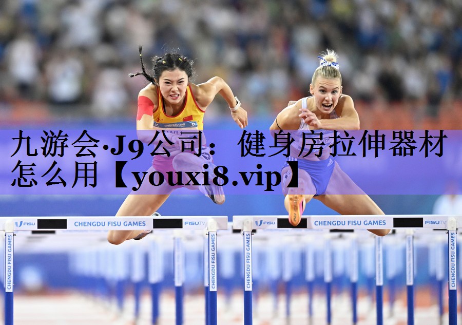 九游会·J9公司:健身房拉伸器材怎么用