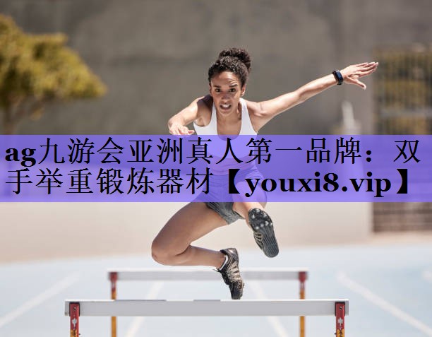 ag九游会亚洲真人第一品牌:双手举重锻炼器材