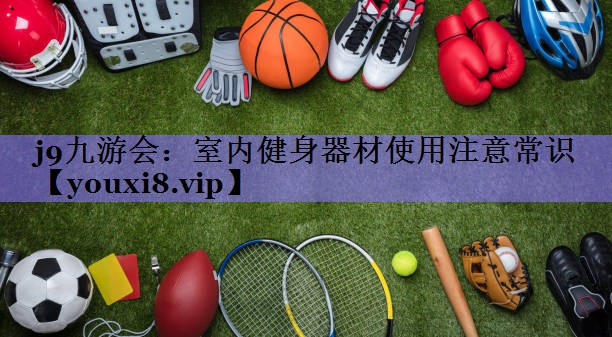 j9九游会:室内健身器材使用注意常识