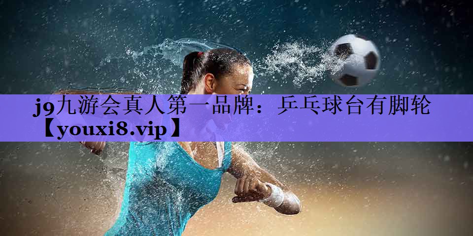j9九游会真人第一品牌:乒乓球台有脚轮