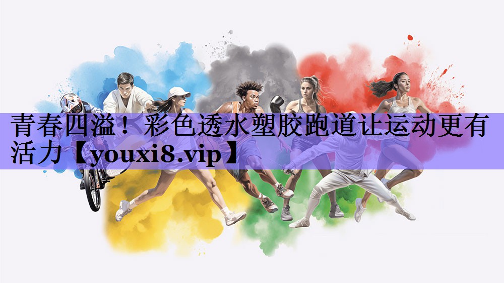 青春四溢!彩色透水塑胶跑道让运动更有活力
