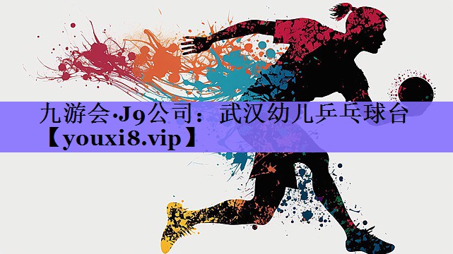 九游会·J9公司:武汉幼儿乒乓球台