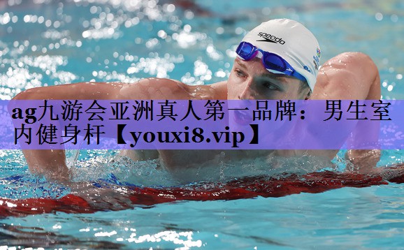 ag九游会亚洲真人第一品牌:男生室内健身杆