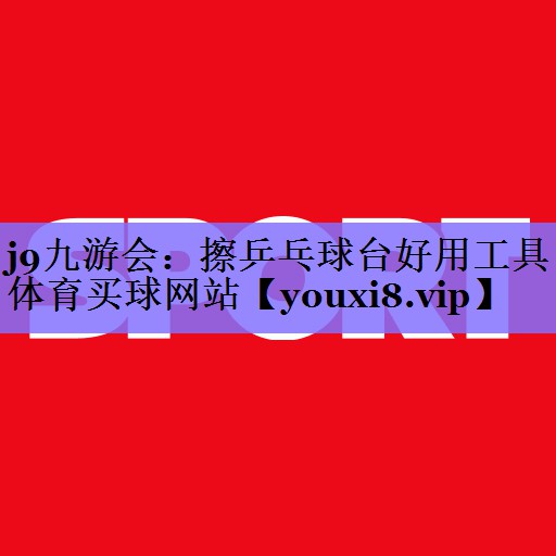 j9九游会:擦乒乓球台好用工具体育买球网站