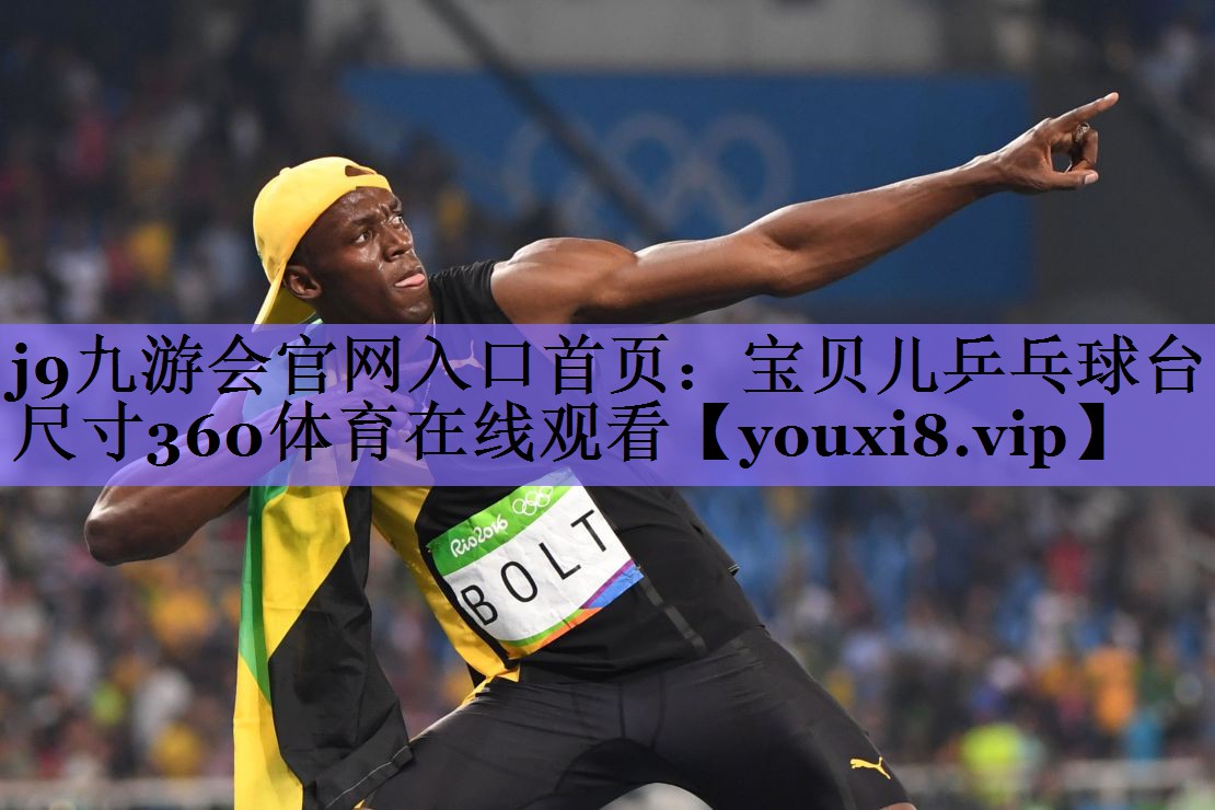 j9九游会官网入口首页:宝贝儿乒乓球台尺寸360体育在线观看