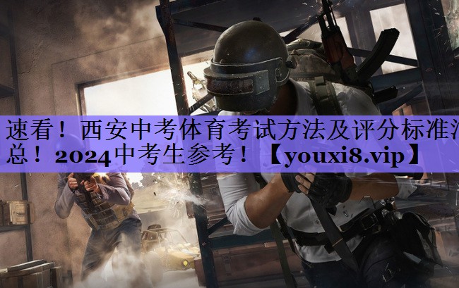 速看!西安中考体育考试方法及评分标准汇总!2024中考生参考!