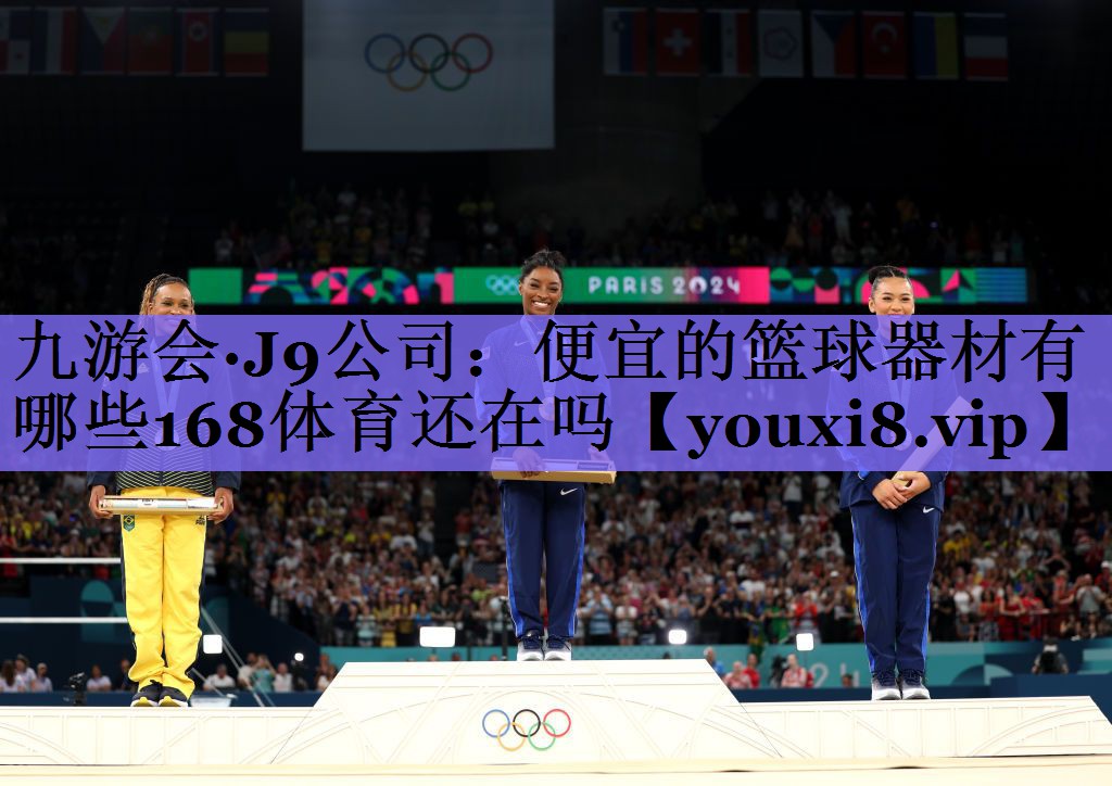 九游会·J9公司:便宜的篮球器材有哪些168体育还在吗