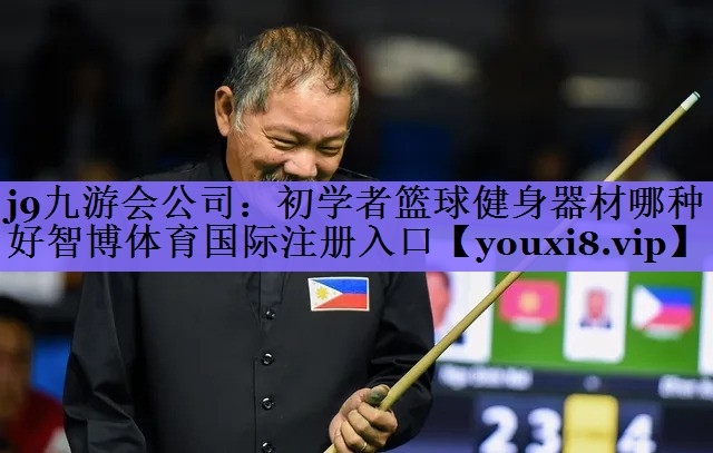 j9九游会公司:初学者篮球健身器材哪种好智博体育国际注册入口