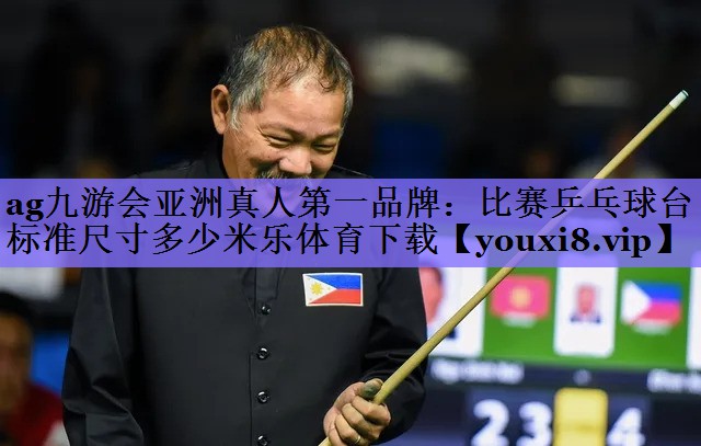 ag九游会亚洲真人第一品牌:比赛乒乓球台标准尺寸多少米乐体育下载