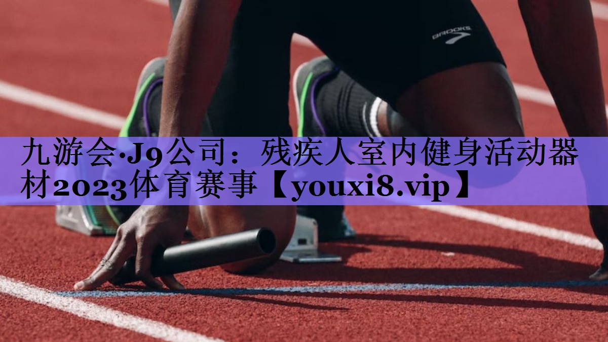 九游会·J9公司:残疾人室内健身活动器材2023体育赛事