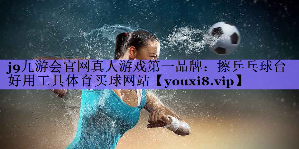 j9九游会官网真人游戏第一品牌:擦乒乓球台好用工具体育买球网站