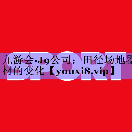 九游会·J9公司:田径场地器材的变化