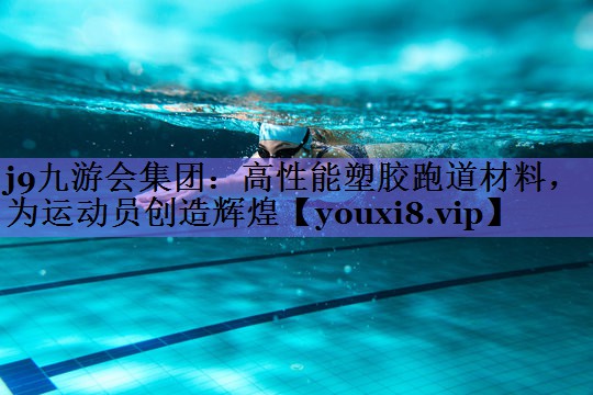 j9九游会集团:高性能塑胶跑道材料,为运动员创造辉煌