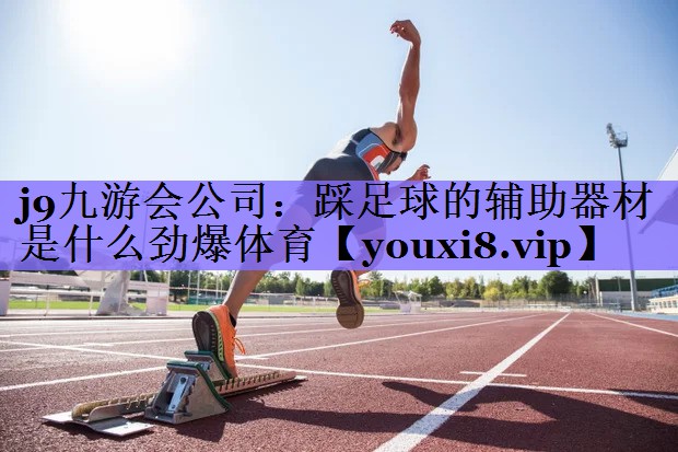 j9九游会公司：踩足球的辅助器材是什么劲爆体育