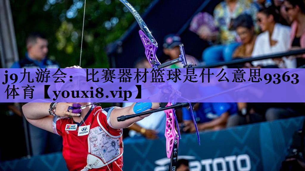 j9九游会:比赛器材篮球是什么意思9363体育