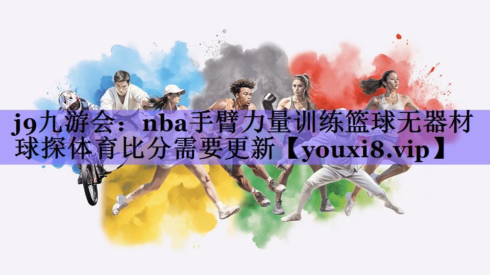 j9九游会:nba手臂力量训练篮球无器材球探体育比分需要更新