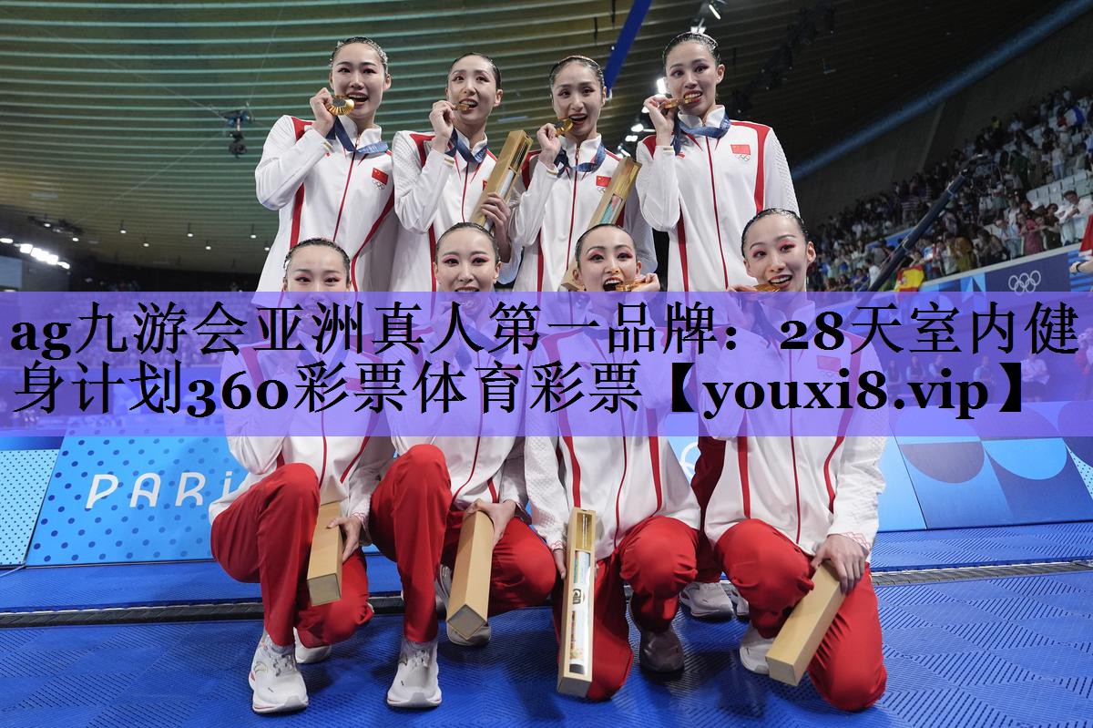 ag九游会亚洲真人第一品牌:28天室内健身计划360彩票体育彩票