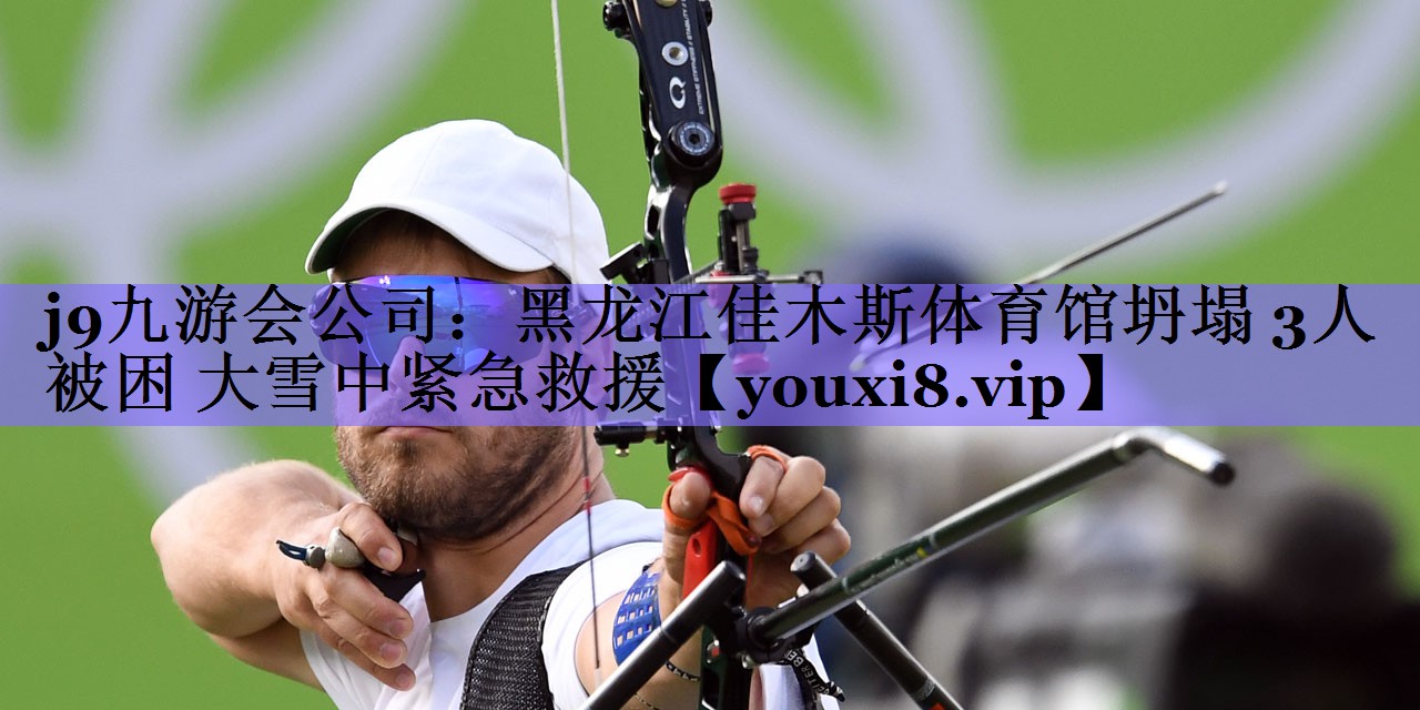 j9九游会公司:黑龙江佳木斯体育馆坍塌 3人被困 大雪中紧急救援