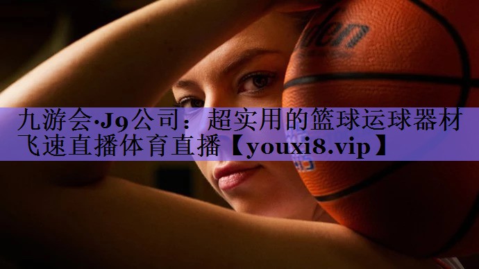 九游会·J9公司:超实用的篮球运球器材飞速直播体育直播