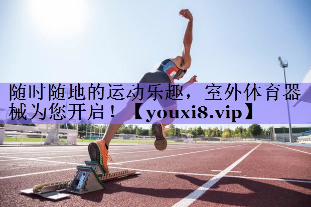 随时随地的运动乐趣，室外体育器械为您开启！