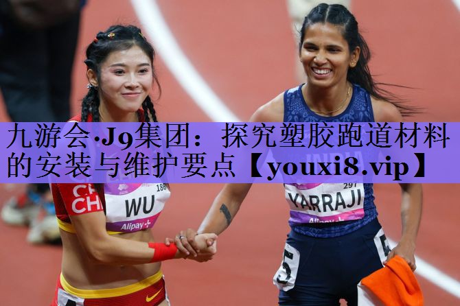 九游会·J9集团：探究塑胶跑道材料的安装与维护要点