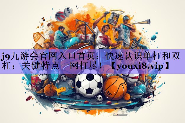 快速认识单杠和双杠：关键特点一网打尽！