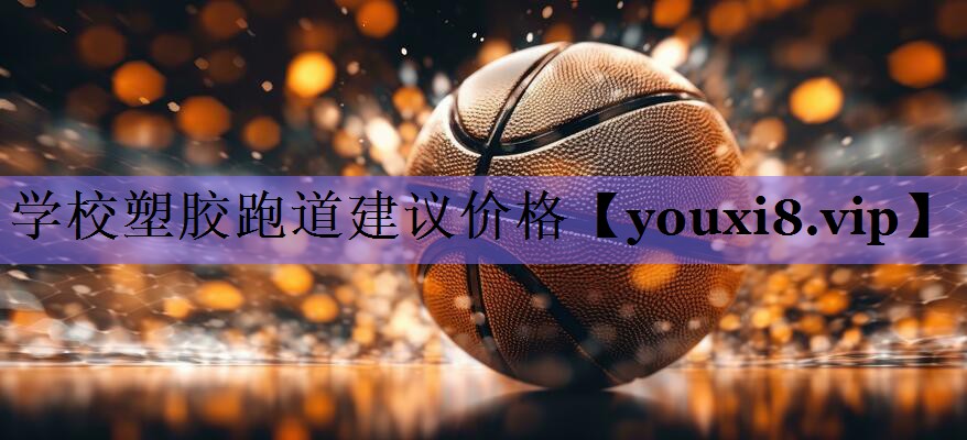 学校塑胶跑道建议价格