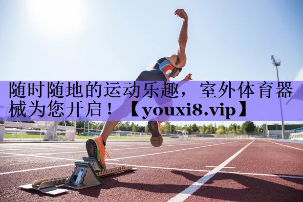 随时随地的运动乐趣，室外体育器械为您开启！