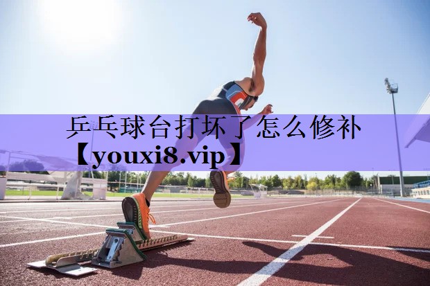 乒乓球台打坏了怎么修补